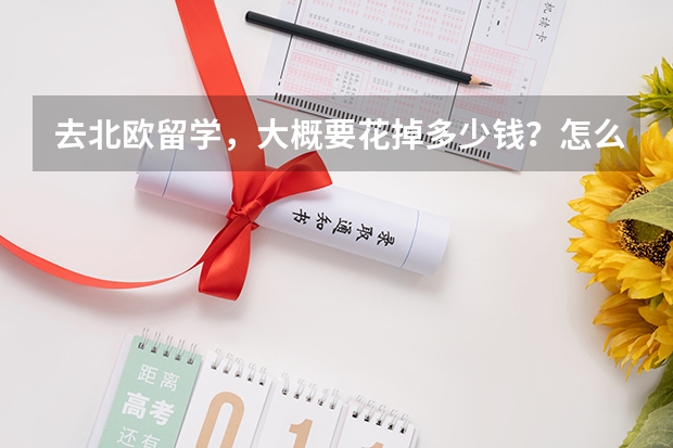 去北欧留学，大概要花掉多少钱？怎么计算？！