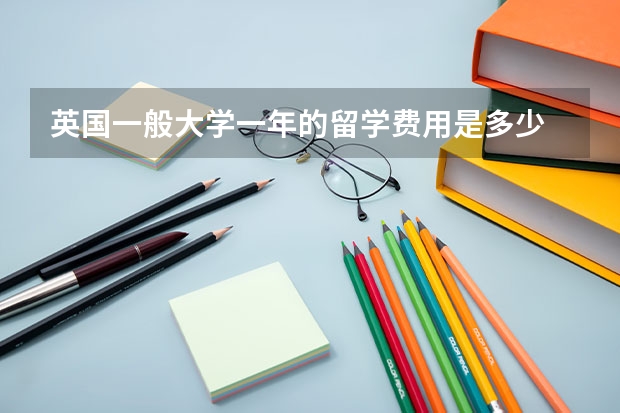 英国一般大学一年的留学费用是多少