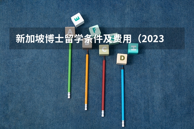 新加坡博士留学条件及费用（2023澳洲博士研究生留学费用？）