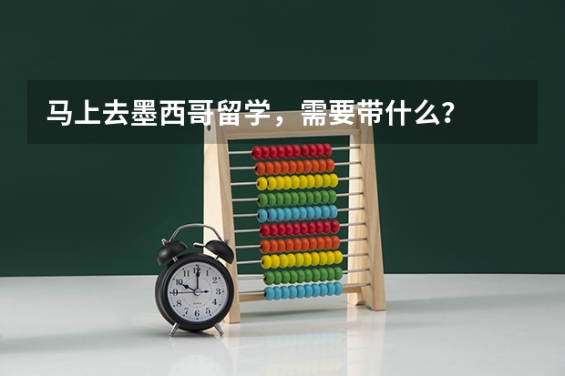 马上去墨西哥留学，需要带什么？