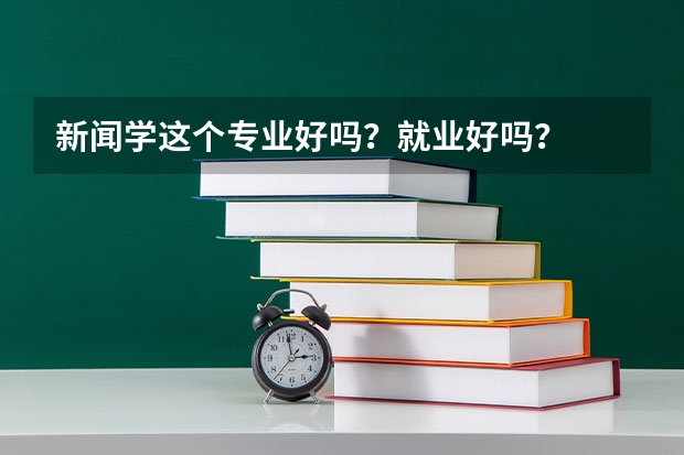 新闻学这个专业好吗？就业好吗？