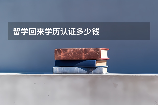 留学回来学历认证多少钱