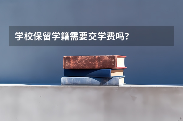 学校保留学籍需要交学费吗？