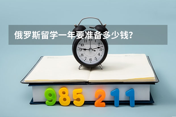 俄罗斯留学一年要准备多少钱？