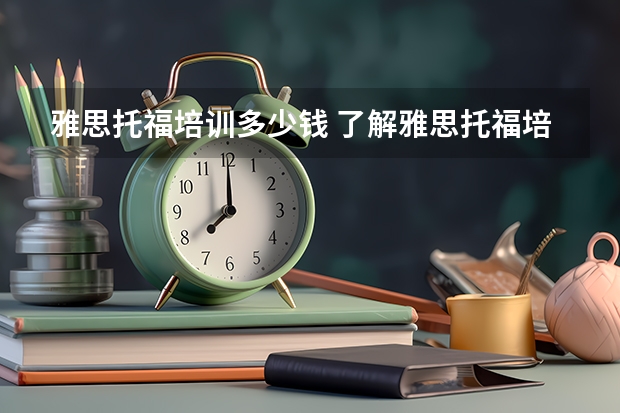 雅思托福培训多少钱 了解雅思托福培训费用及课程设置？