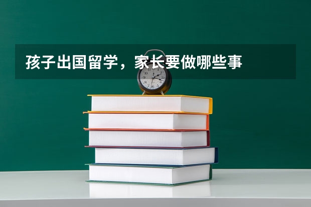 孩子出国留学，家长要做哪些事