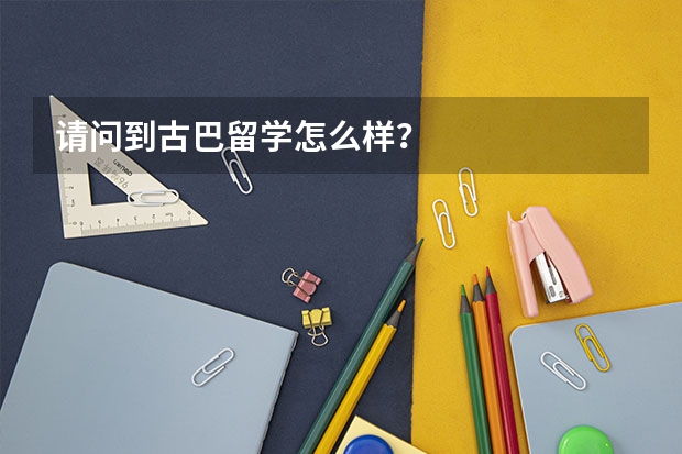 请问到古巴留学怎么样？