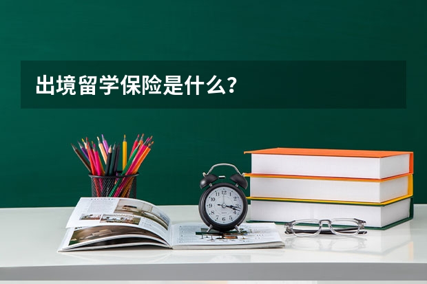 出境留学保险是什么？