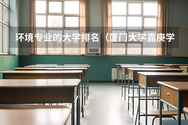 环境专业的大学排名（厦门大学嘉庚学院本科招生简章   ）