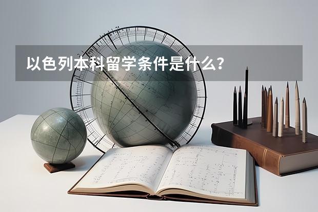 以色列本科留学条件是什么？