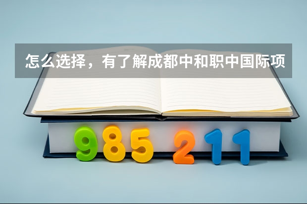 怎么选择，有了解成都中和职中国际项目的吗？目前有加澳方向和德国方向，该如何选呢？