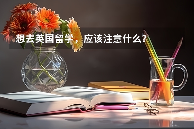 想去英国留学，应该注意什么？