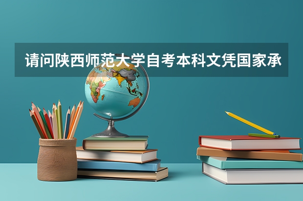 请问陕西师范大学自考本科文凭国家承认吗？