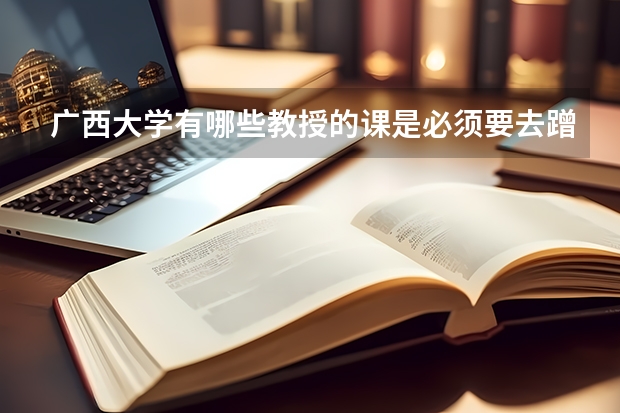 广西大学有哪些教授的课是必须要去蹭的？