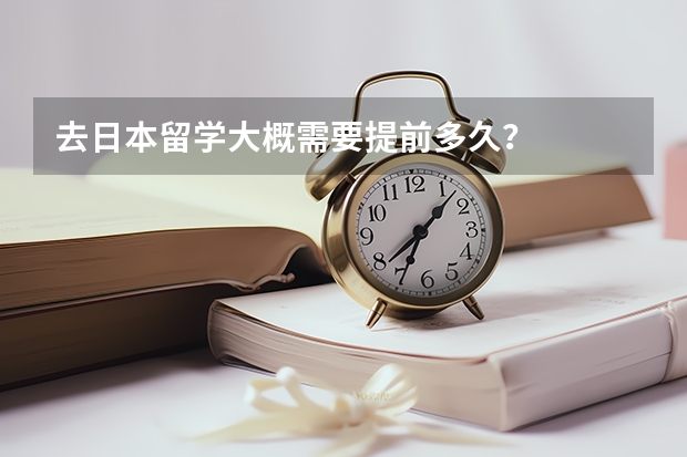 去日本留学大概需要提前多久？