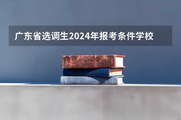 广东省选调生2024年报考条件学校 广东选调生2024报名条件