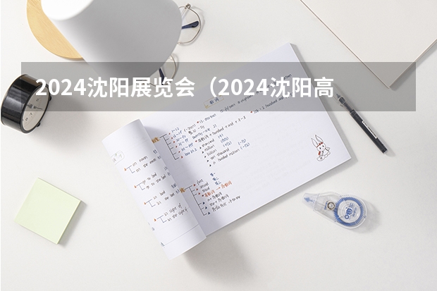 2024沈阳展览会（2024沈阳高考人数）