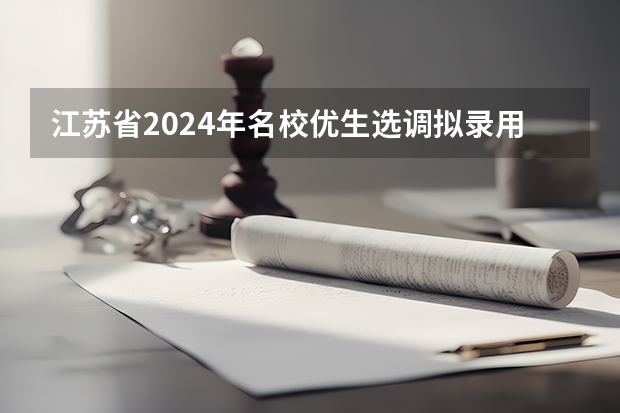 江苏省2024年名校优生选调拟录用人选公示（2024年选调生报名时间？）