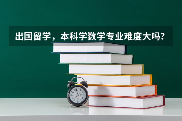 出国留学，本科学数学专业难度大吗？