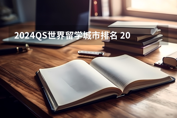 2024QS世界留学城市排名 2024年大学qs排名