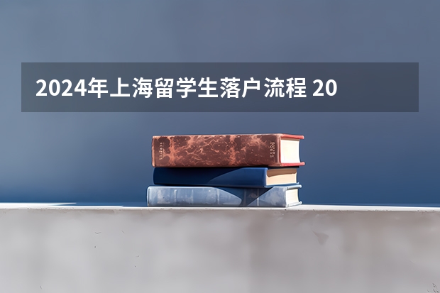 2024年上海留学生落户流程 2024年上海落户新政策条件，落户方式及流程汇总！