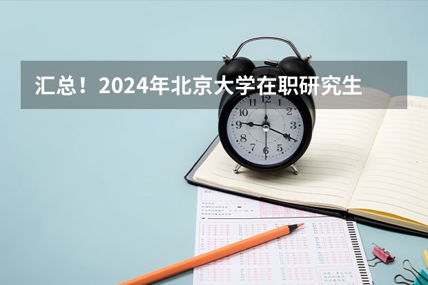 汇总！2024年北京大学在职研究生招生简章及专业学费一览表 2024北京大学法学院法律(非法学）考研备考攻略