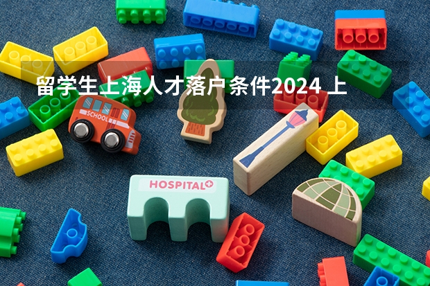 留学生上海人才落户条件2024 上海经适房申请条件2024年