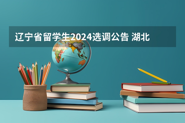 辽宁省留学生2024选调公告 湖北选调生2024报名公告时间