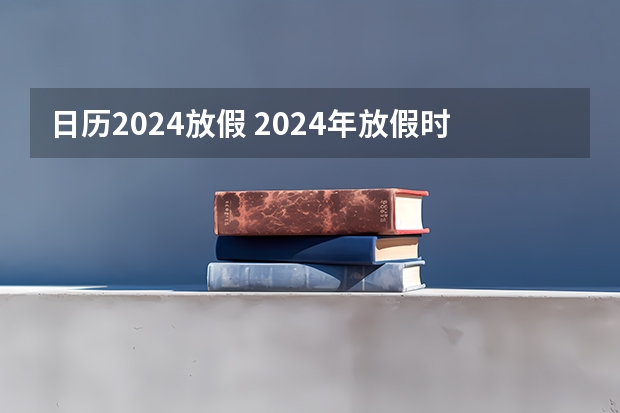 日历2024放假 2024年放假时间表