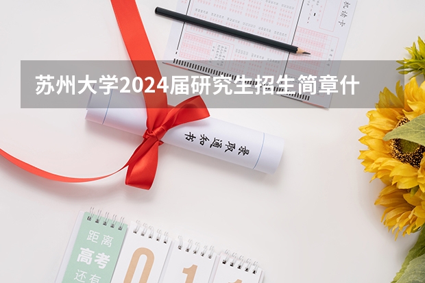 苏州大学2024届研究生招生简章什么时候能公布啊？