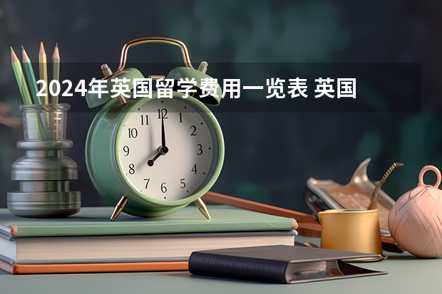 2024年英国留学费用一览表 英国留学 官方发布2024年英国本科申请情况