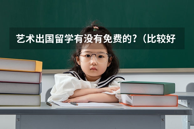 艺术出国留学有没有免费的?（比较好的艺术留学机构）