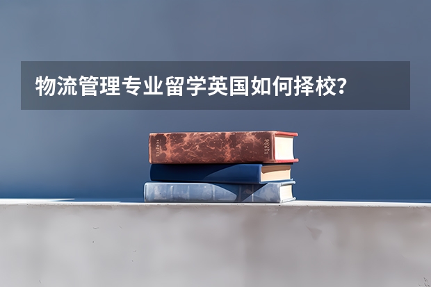 物流管理专业留学英国如何择校？