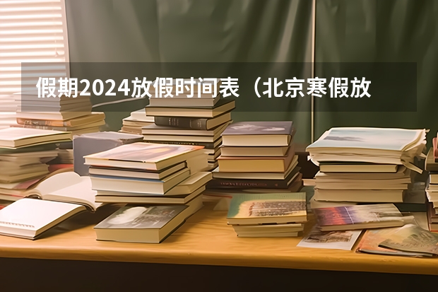 假期2024放假时间表（北京寒假放假2024年放假时间表）