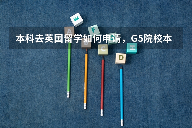 本科去英国留学如何申请，G5院校本科申请指南是什么？