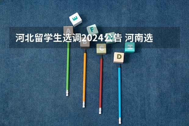 河北留学生选调2024公告 河南选调生2024公告要求