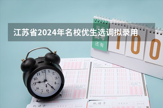 江苏省2024年名校优生选调拟录用人选公示（2024河南选调生公告）