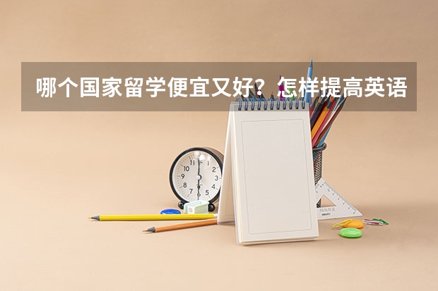 哪个国家留学便宜又好？怎样提高英语？