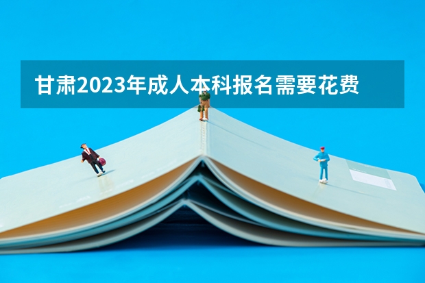 甘肃2023年成人本科报名需要花费多少 什么时候缴纳？