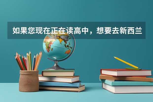 如果您现在正在读高中，想要去新西兰留学，高中新西兰留学预科怎么申请？