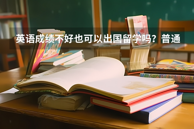 英语成绩不好也可以出国留学吗？普通家庭的学生，留学选择哪些国家比较好？