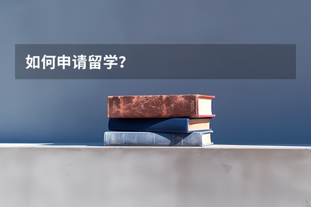 如何申请留学？