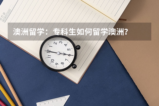 澳洲留学：专科生如何留学澳洲？