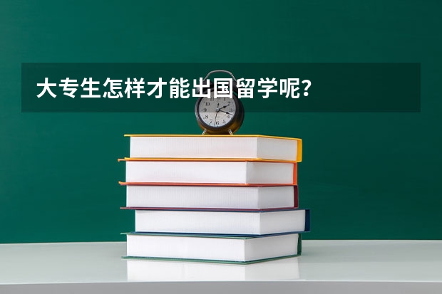 大专生怎样才能出国留学呢？