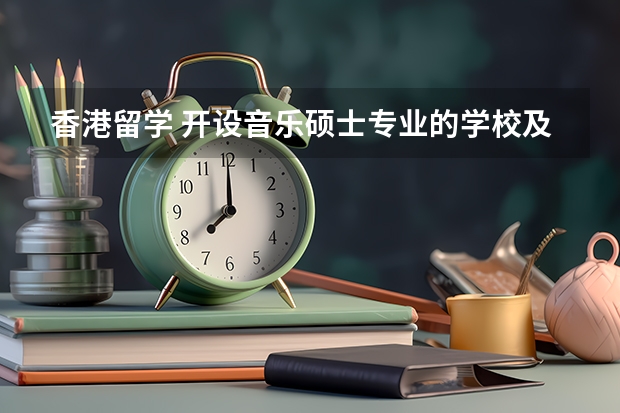 香港留学 开设音乐硕士专业的学校及课程安排 关于出国留学的问题~