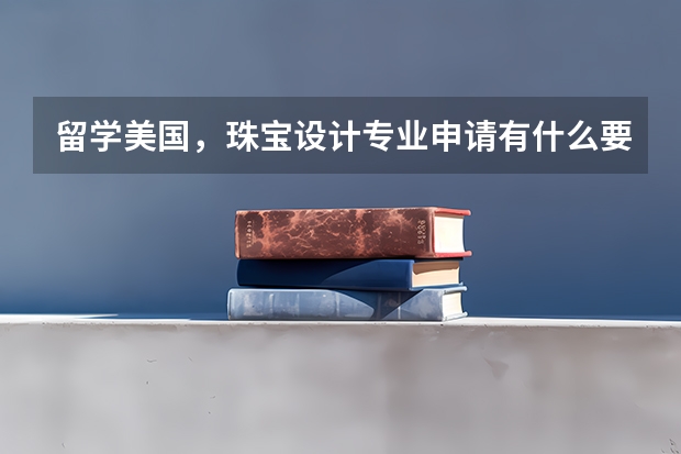 留学美国，珠宝设计专业申请有什么要求