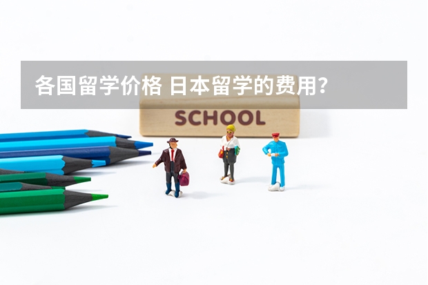 各国留学价格 日本留学的费用？