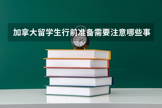 加拿大留学生行前准备需要注意哪些事项