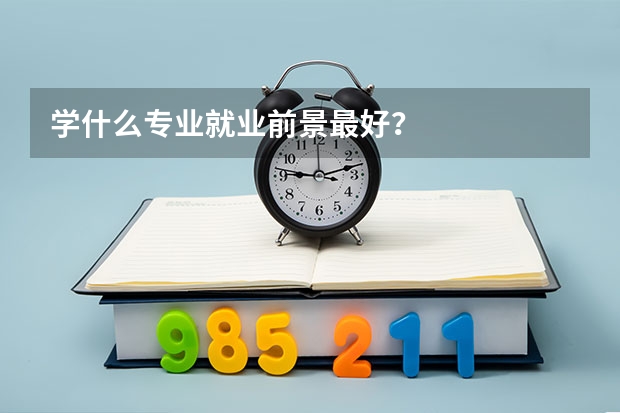 学什么专业就业前景最好？