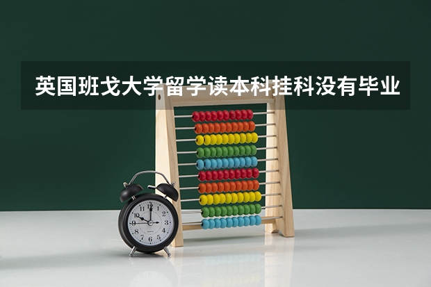 英国班戈大学留学读本科挂科没有毕业怎么办？